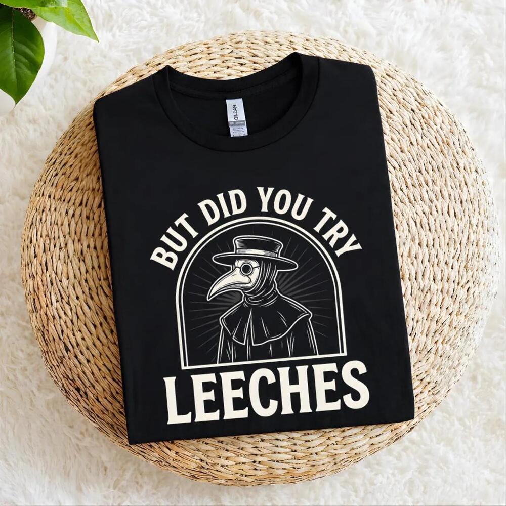 But Did You Try Leeches Shirt, Funny Medical Humor Tee, Plague Doctor Shirt